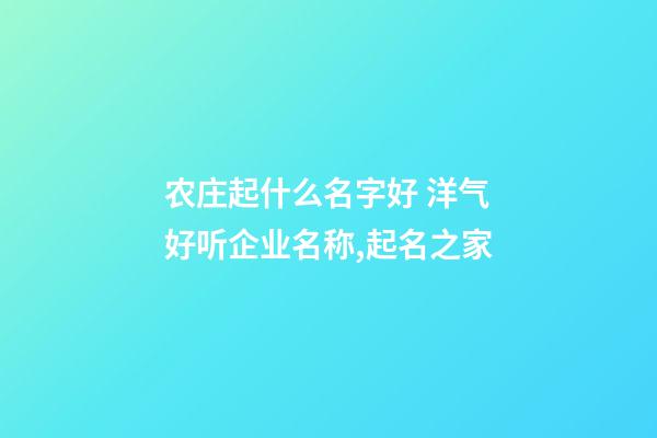 农庄起什么名字好 洋气好听企业名称,起名之家-第1张-公司起名-玄机派